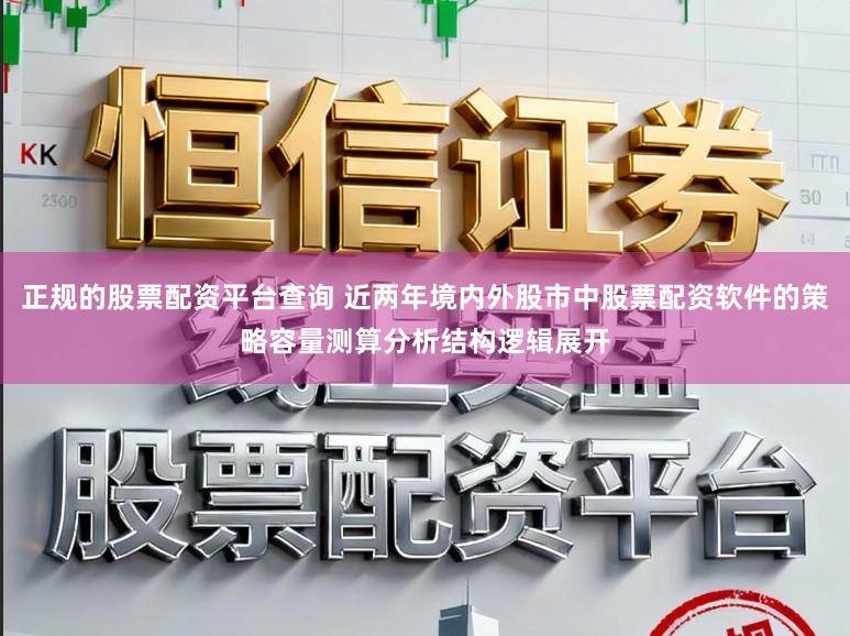 正规的股票配资平台查询 近两年境内外股市中股票配资软件的策略容量测算分析结构逻辑展开