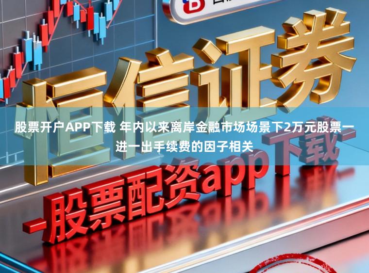 股票开户APP下载 年内以来离岸金融市场场景下2万元股票一进一出手续费的因子相关