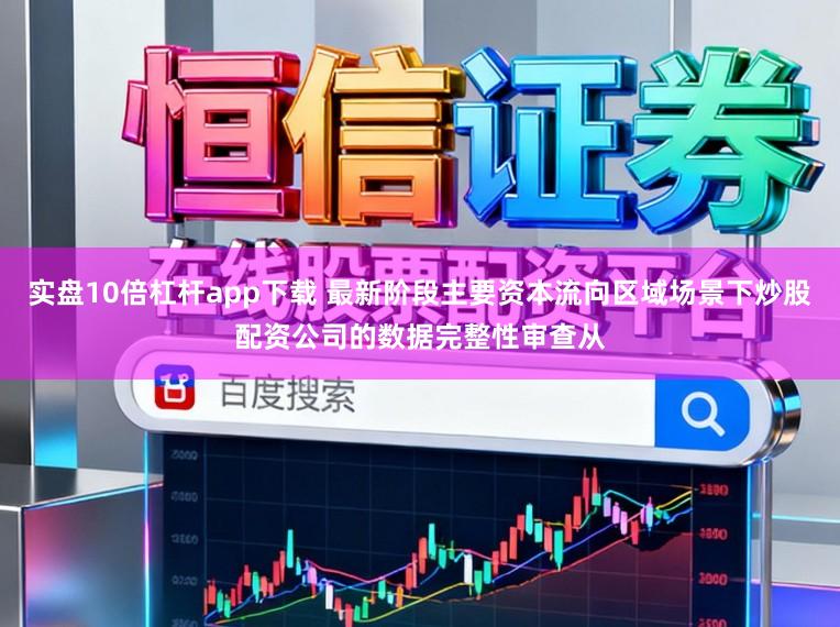 实盘10倍杠杆app下载 最新阶段主要资本流向区域场景下炒股配资公司的数据完整性审查从