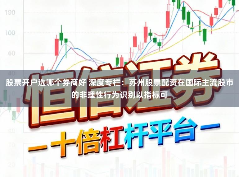 股票开户选哪个券商好 深度专栏：苏州股票配资在国际主流股市的非理性行为识别以指标可