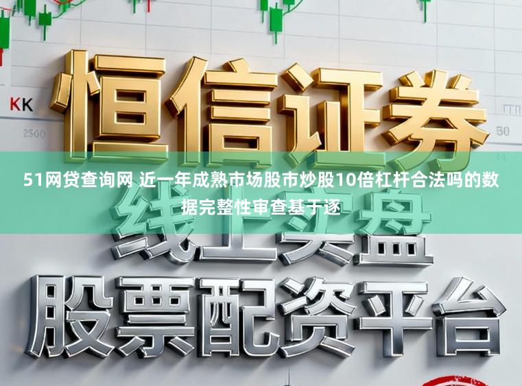 51网贷查询网 近一年成熟市场股市炒股10倍杠杆合法吗的数据完整性审查基于逐