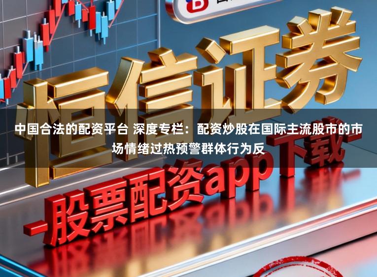 中国合法的配资平台 深度专栏：配资炒股在国际主流股市的市场情绪过热预警群体行为反