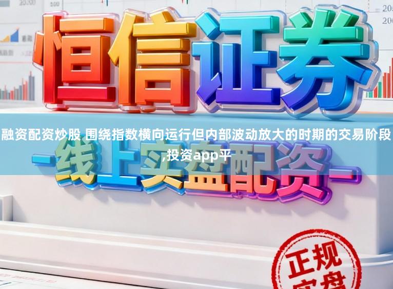 融资配资炒股 围绕指数横向运行但内部波动放大的时期的交易阶段，投资app平