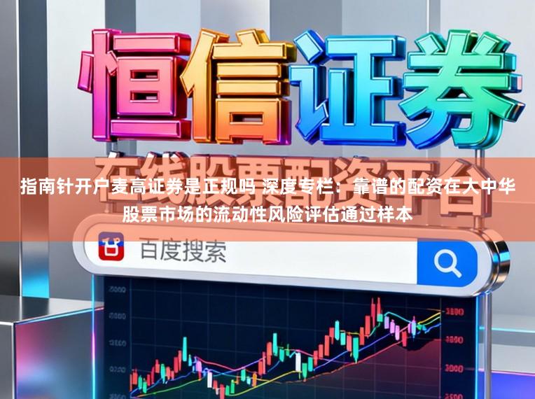 指南针开户麦高证券是正规吗 深度专栏：靠谱的配资在大中华股票市场的流动性风险评估通过样本