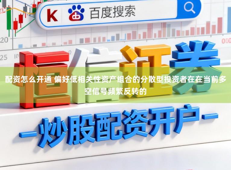 配资怎么开通 偏好低相关性资产组合的分散型投资者在在当前多空信号频繁反转的