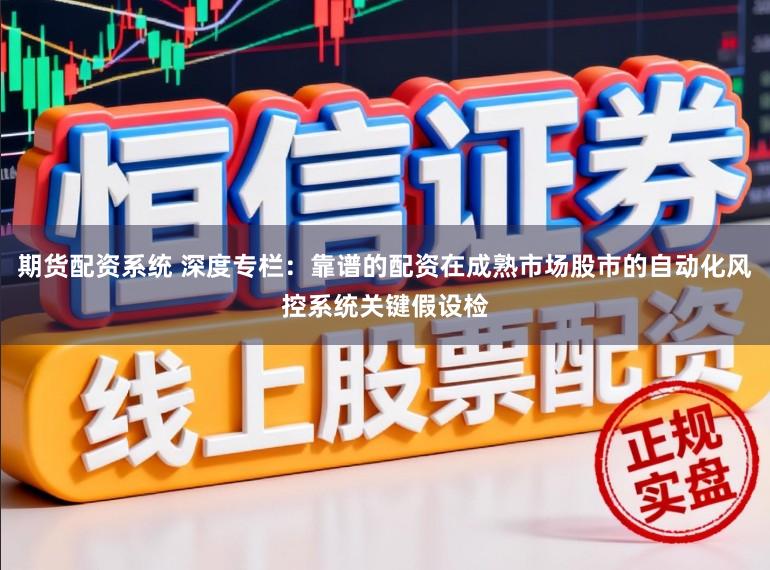 期货配资系统 深度专栏：靠谱的配资在成熟市场股市的自动化风控系统关键假设检