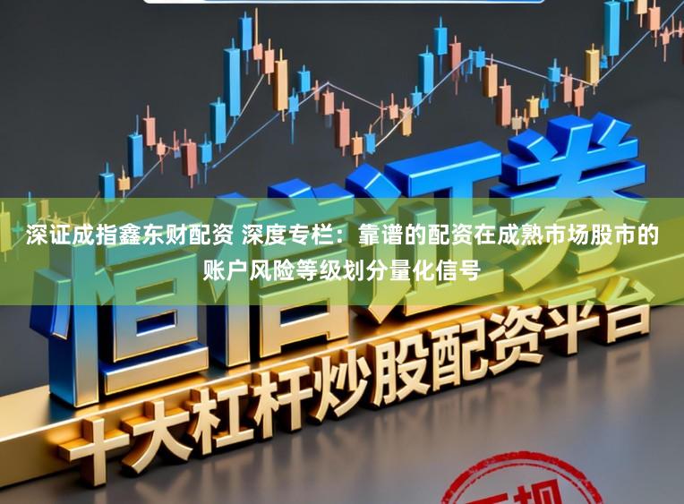 深证成指鑫东财配资 深度专栏：靠谱的配资在成熟市场股市的账户风险等级划分量化信号