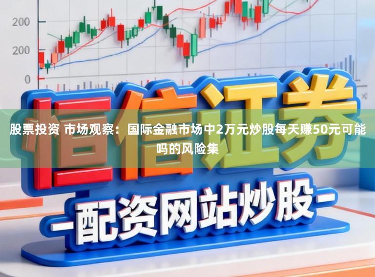 股票投资 市场观察：国际金融市场中2万元炒股每天赚50元可能吗的风险集