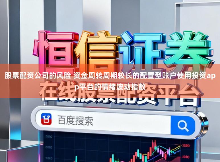 股票配资公司的风险 资金周转周期较长的配置型账户使用投资app平台的情绪波动指数