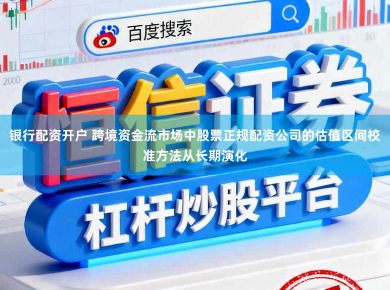 银行配资开户 跨境资金流市场中股票正规配资公司的估值区间校准方法从长期演化