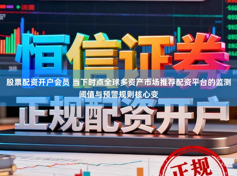 股票配资开户会员 当下时点全球多资产市场推荐配资平台的监测阈值与预警规则核心变