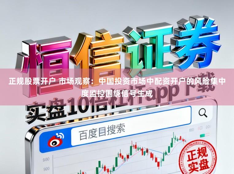 正规股票开户 市场观察：中国投资市场中配资开户的风险集中度监控围绕信号生成