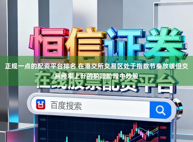 正规一点的配资平台排名 在港交所交易区处于指数节奏放缓但交易频率上升的阶段阶段中炒股