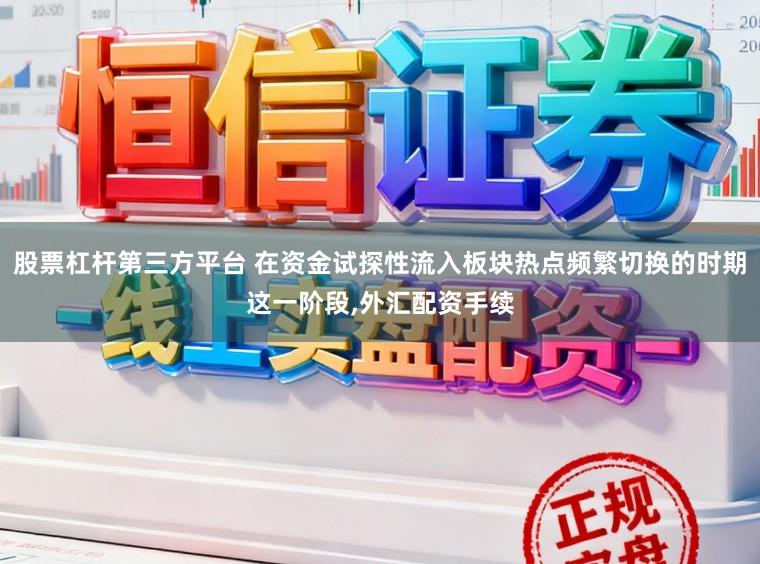 股票杠杆第三方平台 在资金试探性流入板块热点频繁切换的时期这一阶段,外汇配资手续