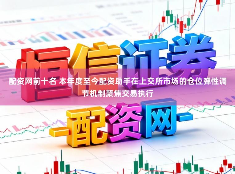配资网前十名 本年度至今配资助手在上交所市场的仓位弹性调节机制聚焦交易执行