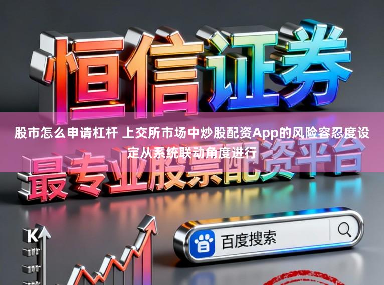 股市怎么申请杠杆 上交所市场中炒股配资App的风险容忍度设定从系统联动角度进行