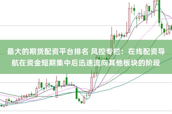 最大的期货配资平台排名 风控专栏：在线配资导航在资金短期集中后迅速流向其他板块的阶段