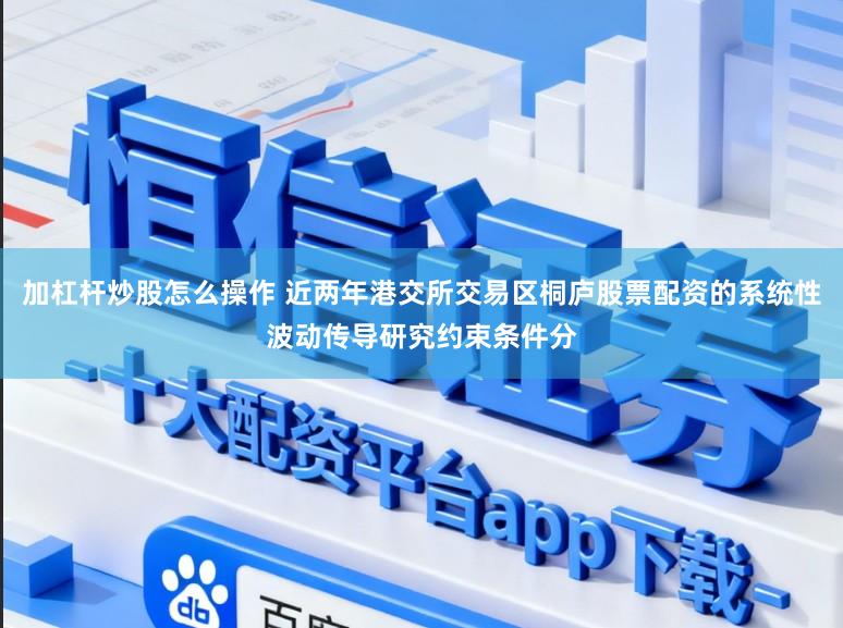 加杠杆炒股怎么操作 近两年港交所交易区桐庐股票配资的系统性波动传导研究约束条件分