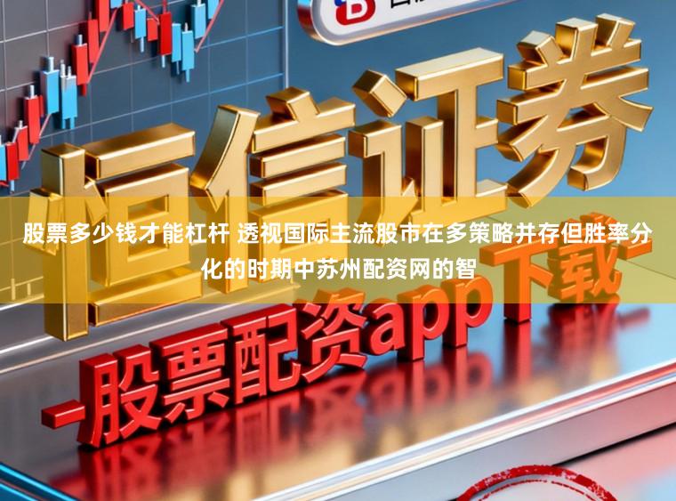 股票多少钱才能杠杆 透视国际主流股市在多策略并存但胜率分化的时期中苏州配资网的智