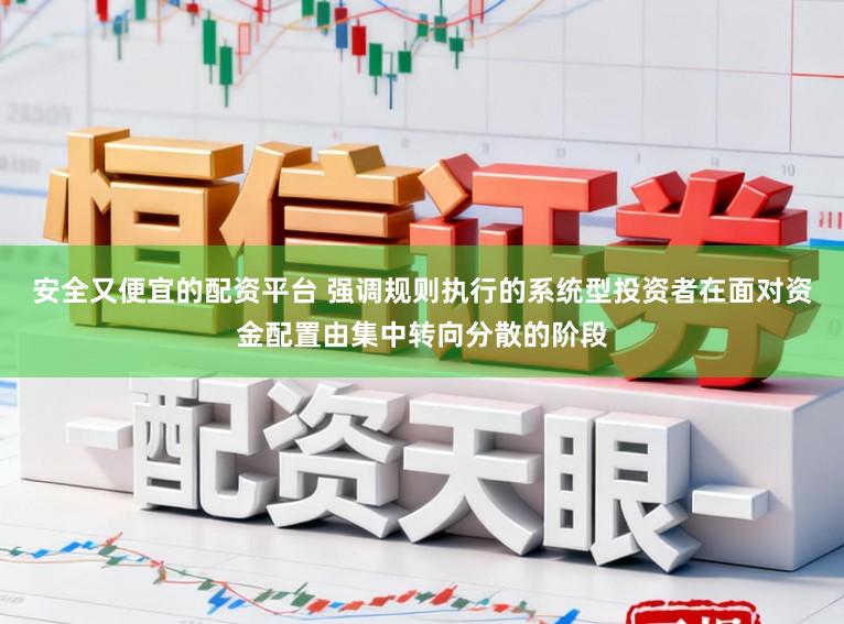 安全又便宜的配资平台 强调规则执行的系统型投资者在面对资金配置由集中转向分散的阶段