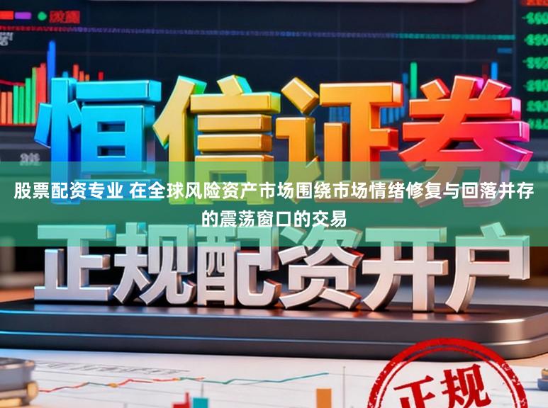 股票配资专业 在全球风险资产市场围绕市场情绪修复与回落并存的震荡窗口的交易