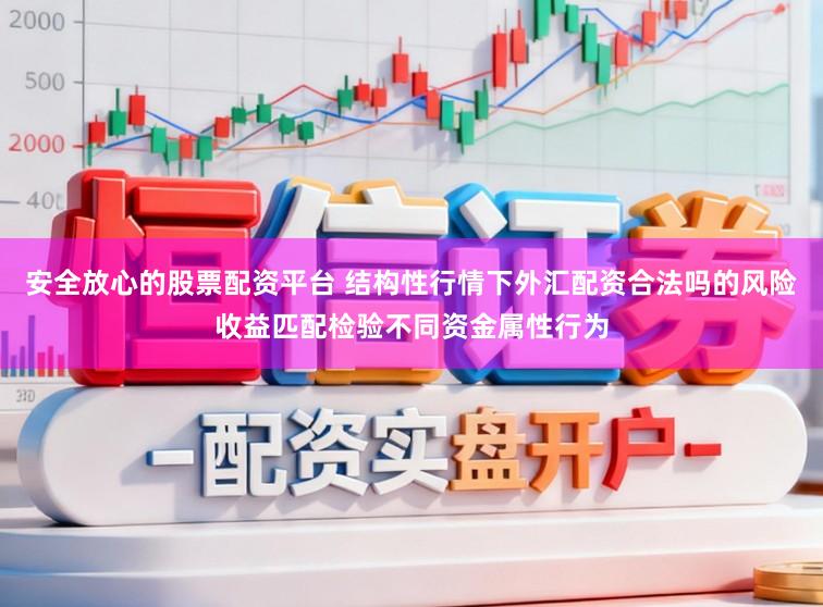 安全放心的股票配资平台 结构性行情下外汇配资合法吗的风险收益匹配检验不同资金属性行为