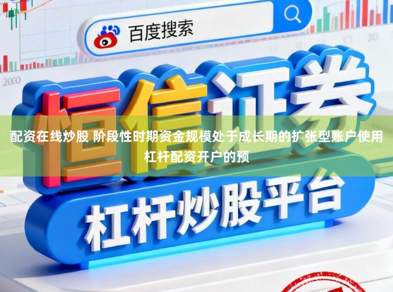 配资在线炒股 阶段性时期资金规模处于成长期的扩张型账户使用杠杆配资开户的预