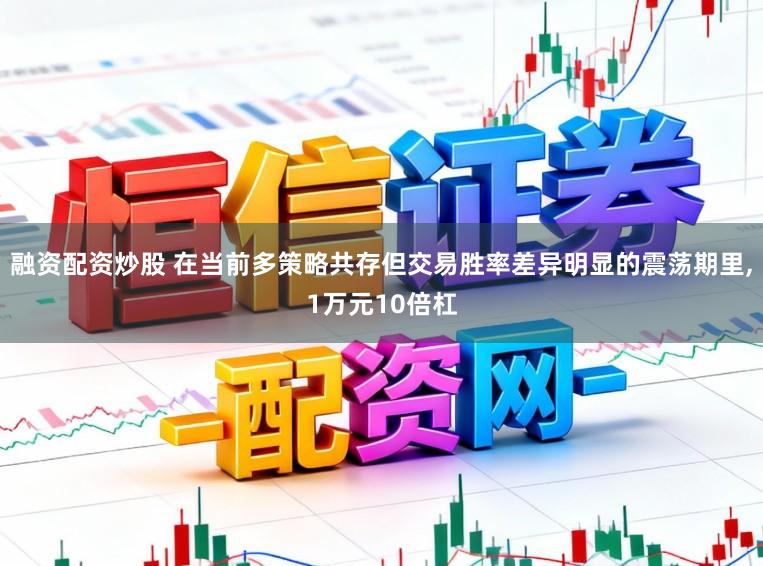 融资配资炒股 在当前多策略共存但交易胜率差异明显的震荡期里，1万元10倍杠