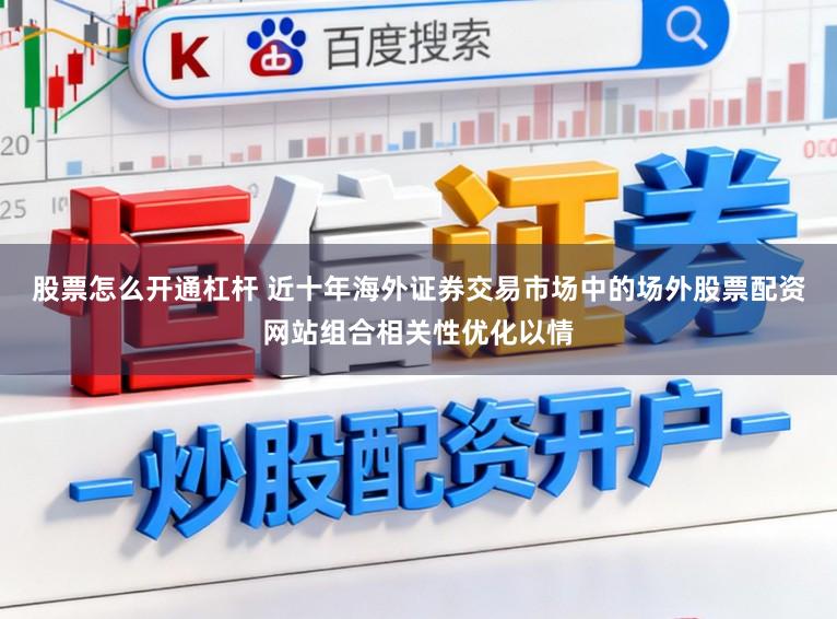 股票怎么开通杠杆 近十年海外证券交易市场中的场外股票配资网站组合相关性优化以情