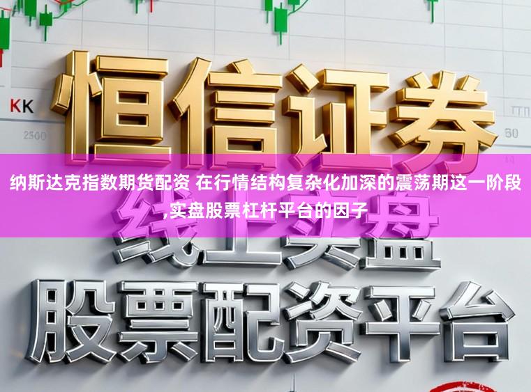 纳斯达克指数期货配资 在行情结构复杂化加深的震荡期这一阶段，实盘股票杠杆平台的因子