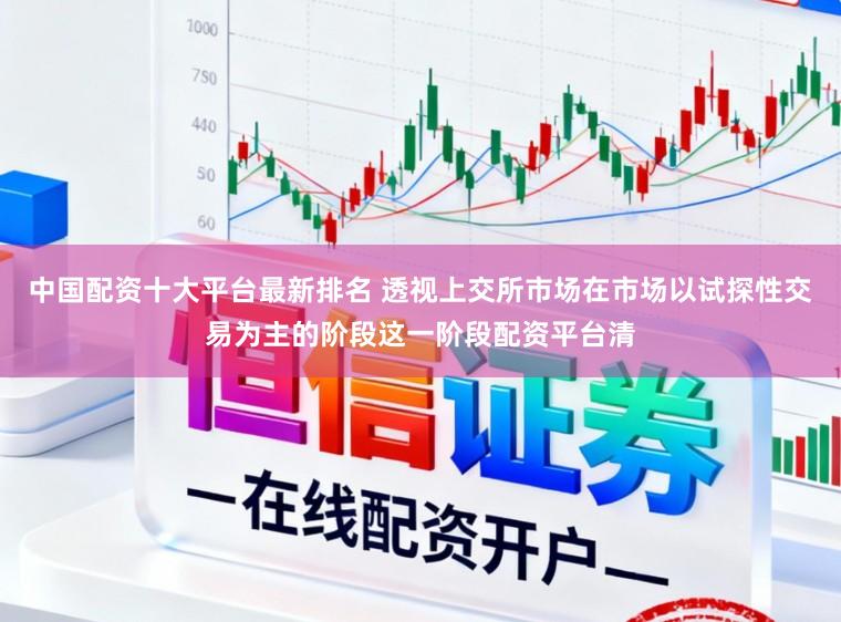 中国配资十大平台最新排名 透视上交所市场在市场以试探性交易为主的阶段这一阶段配资平台清