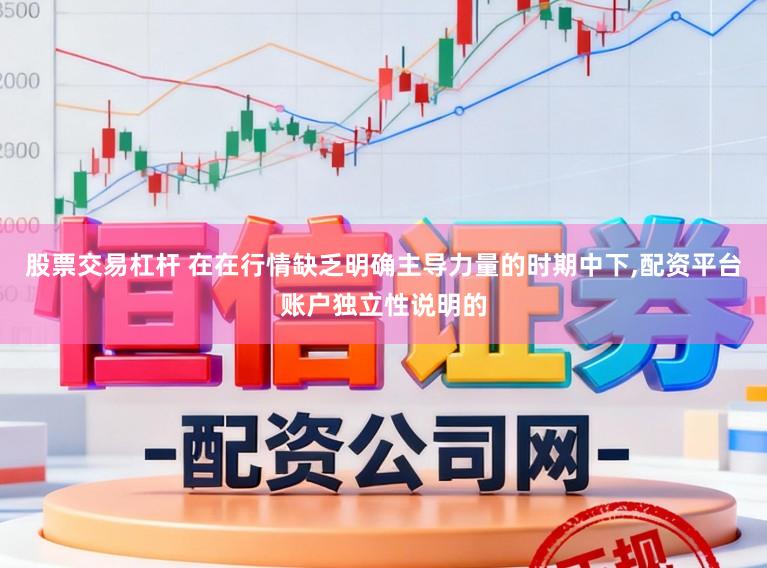 股票交易杠杆 在在行情缺乏明确主导力量的时期中下，配资平台账户独立性说明的