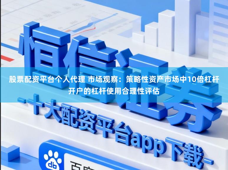 股票配资平台个人代理 市场观察：策略性资产市场中10倍杠杆开户的杠杆使用合理性评估