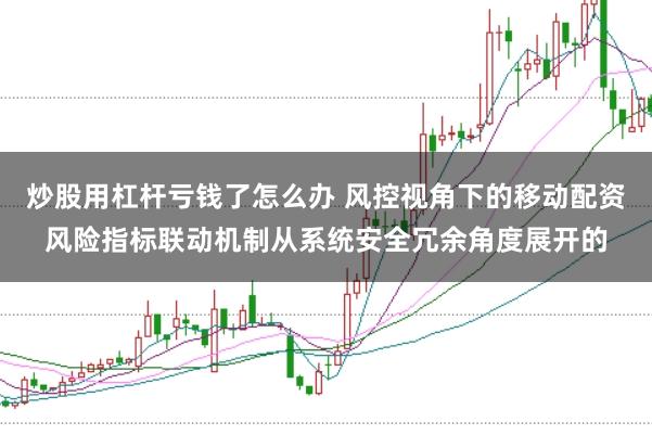 炒股用杠杆亏钱了怎么办 风控视角下的移动配资风险指标联动机制从系统安全冗余角度展开的