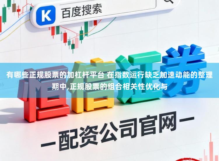 有哪些正规股票的加杠杆平台 在指数运行缺乏加速动能的整理期中,正规股票的组合相关性优化与
