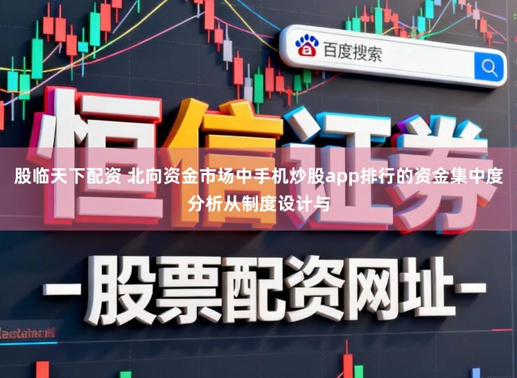股临天下配资 北向资金市场中手机炒股app排行的资金集中度分析从制度设计与