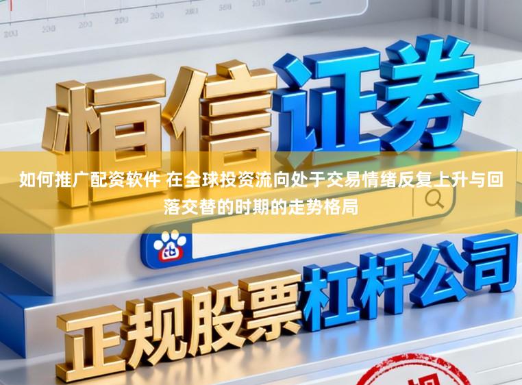如何推广配资软件 在全球投资流向处于交易情绪反复上升与回落交替的时期的走势格局