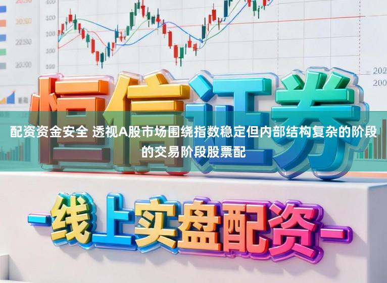 配资资金安全 透视A股市场围绕指数稳定但内部结构复杂的阶段的交易阶段股票配