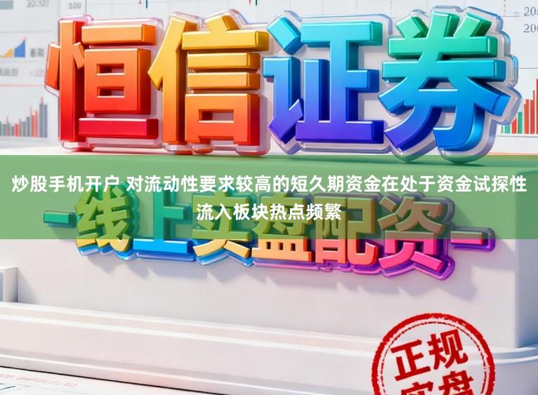 炒股手机开户 对流动性要求较高的短久期资金在处于资金试探性流入板块热点频繁
