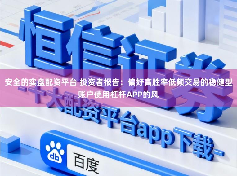 安全的实盘配资平台 投资者报告：偏好高胜率低频交易的稳健型账户使用杠杆APP的风