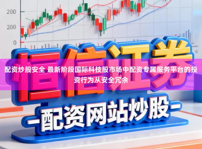 配资炒股安全 最新阶段国际科技股市场中配资专属服务平台的投资行为从安全冗余