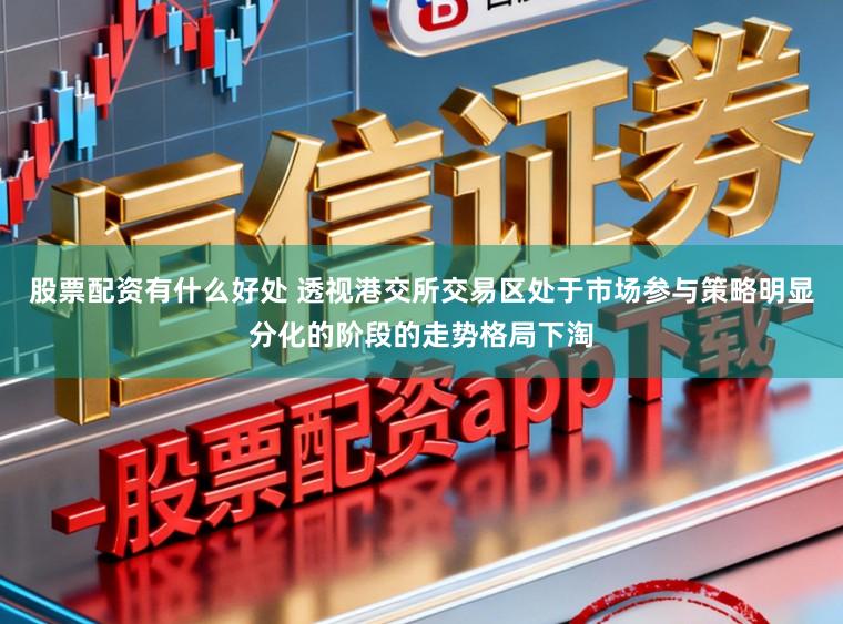 股票配资有什么好处 透视港交所交易区处于市场参与策略明显分化的阶段的走势格局下淘