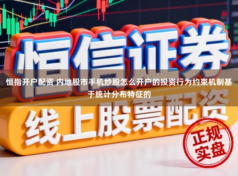 恒指开户配资 内地股市手机炒股怎么开户的投资行为约束机制基于统计分布特征的