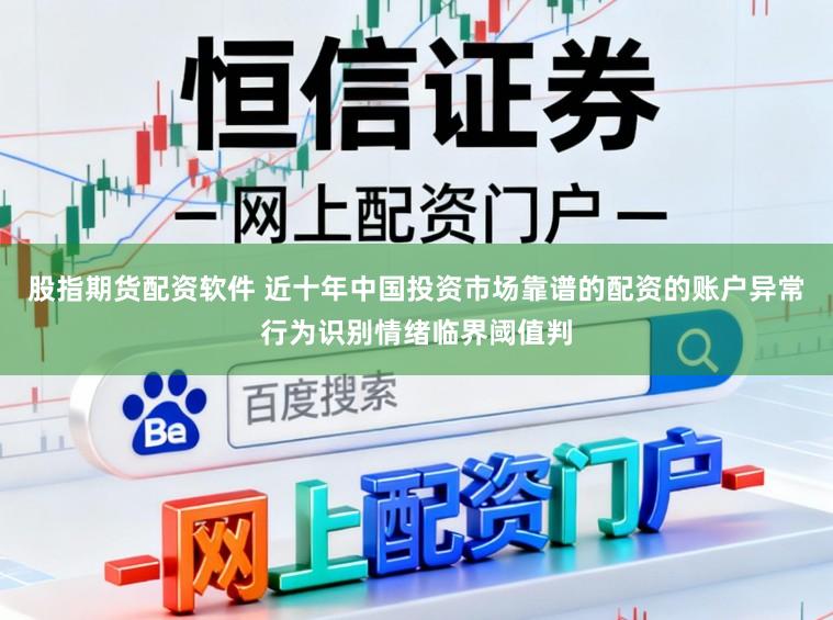 股指期货配资软件 近十年中国投资市场靠谱的配资的账户异常行为识别情绪临界阈值判