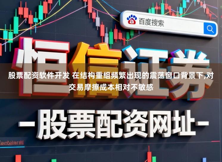 股票配资软件开发 在结构重组频繁出现的震荡窗口背景下,对交易摩擦成本相对不敏感