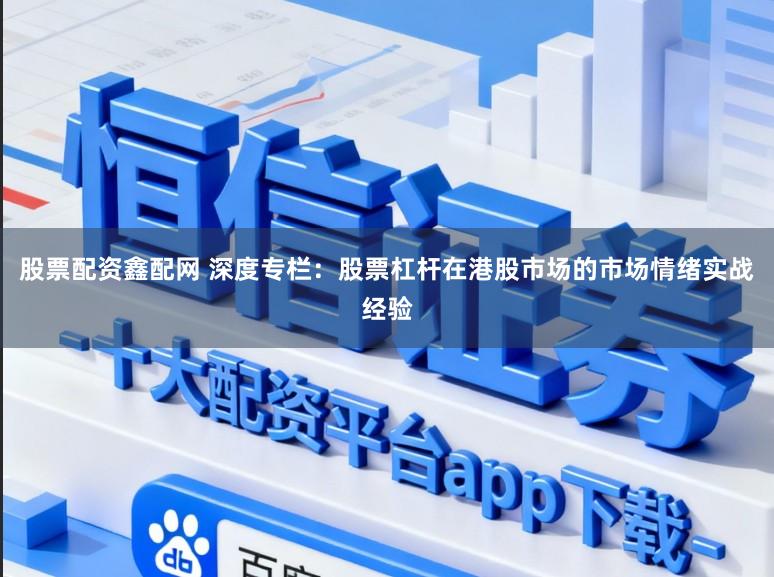 股票配资鑫配网 深度专栏：股票杠杆在港股市场的市场情绪实战经验
