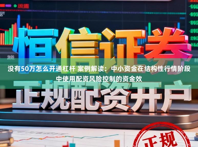 没有50万怎么开通杠杆 案例解读：中小资金在结构性行情阶段中使用配资风险控制的资金效