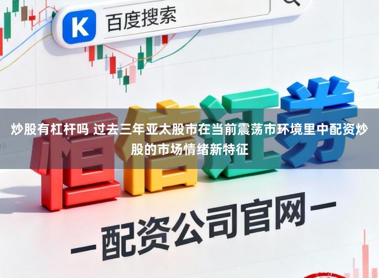 炒股有杠杆吗 过去三年亚太股市在当前震荡市环境里中配资炒股的市场情绪新特征