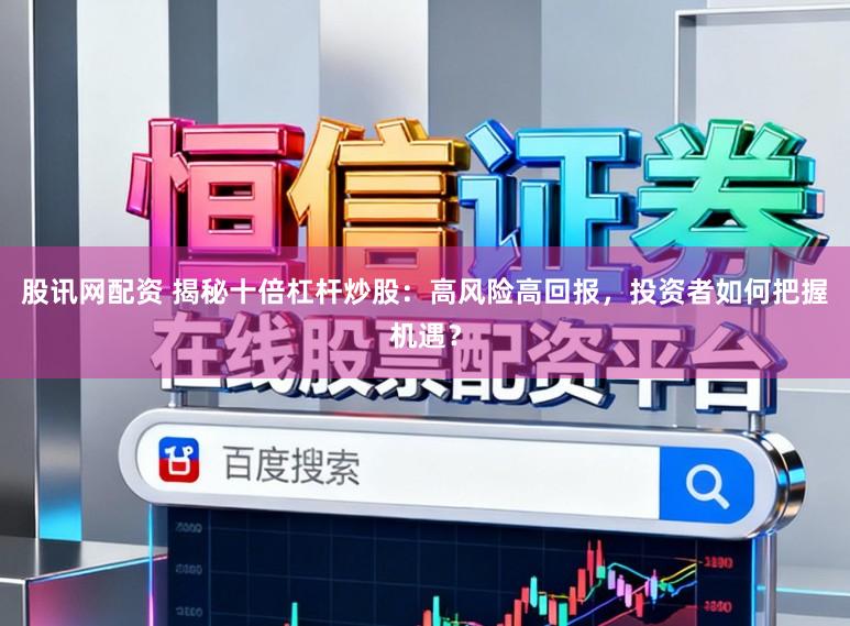 股讯网配资 揭秘十倍杠杆炒股：高风险高回报，投资者如何把握机遇？