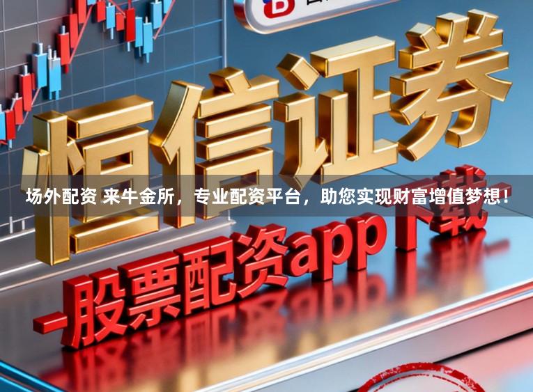 场外配资 来牛金所，专业配资平台，助您实现财富增值梦想！